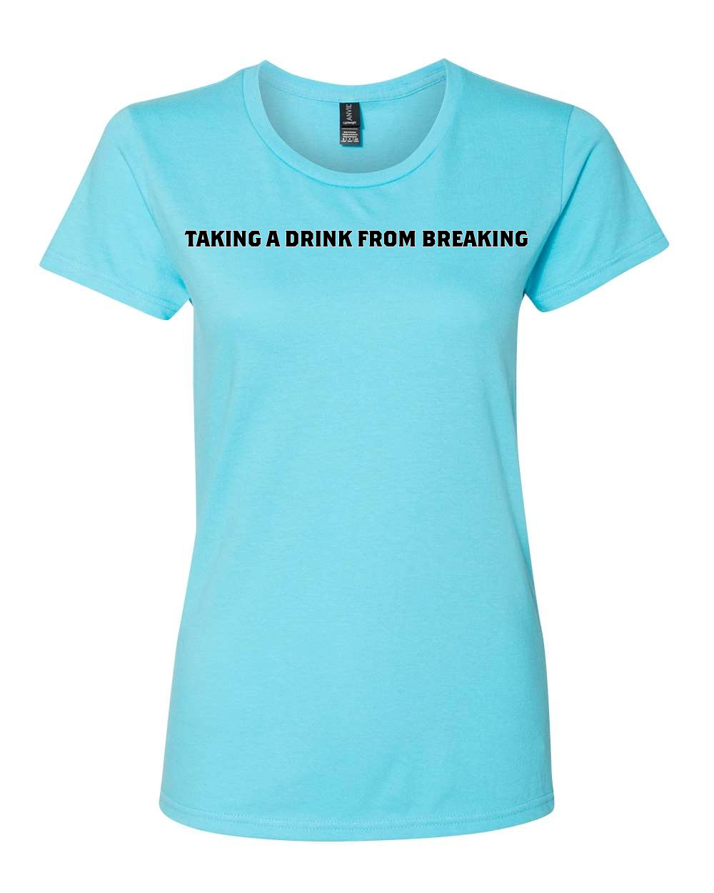 Drink From Breaking - Women’s Lightweight T-Shirt